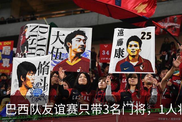 巴西队友谊赛只带3名门将，1人将坐板凳无缘美洲杯竞争？