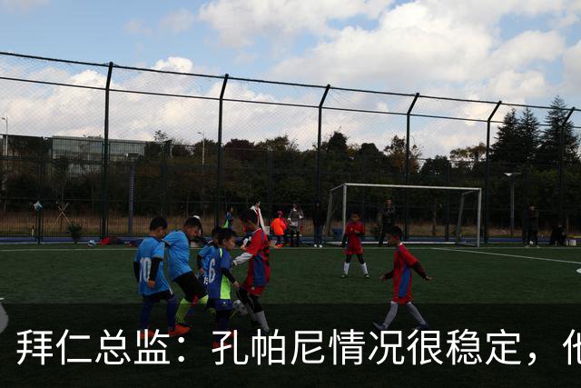 拜仁总监：孔帕尼情况很稳定，他会接受检查直到完全康复才会回归